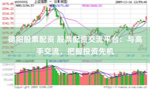 德阳股票配资 股票配资交流平台：与高手交流，把握投资先机