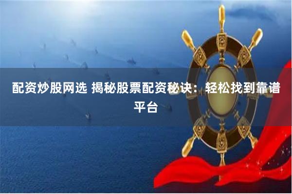 配资炒股网选 揭秘股票配资秘诀：轻松找到靠谱平台