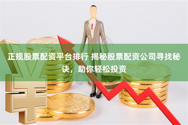 正规股票配资平台排行 揭秘股票配资公司寻找秘诀，助你轻松投资
