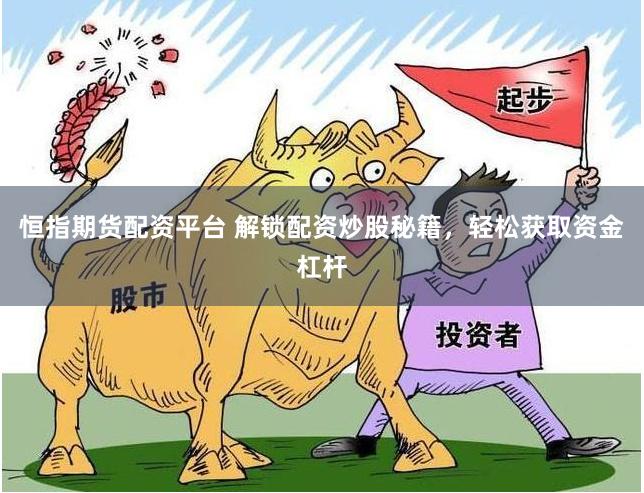 恒指期货配资平台 解锁配资炒股秘籍，轻松获取资金杠杆