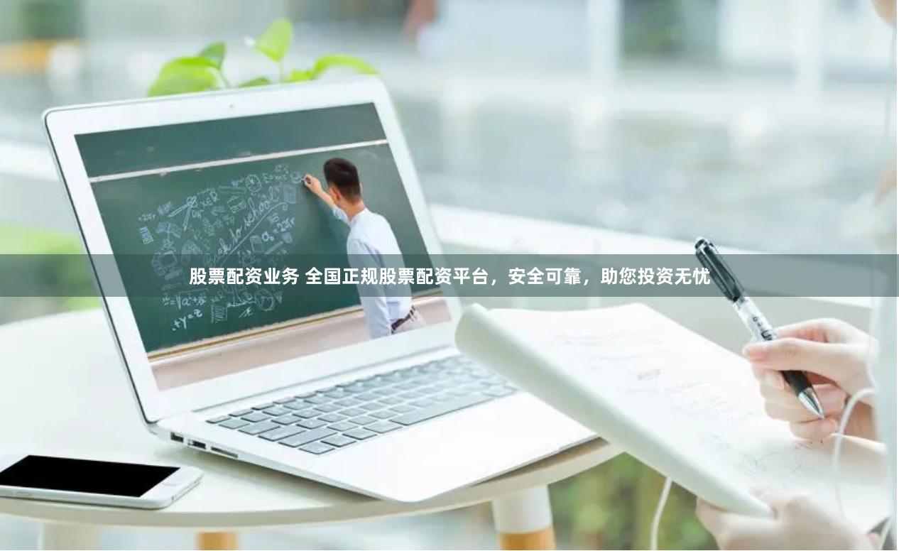 股票配资业务 全国正规股票配资平台，安全可靠，助您投资无忧