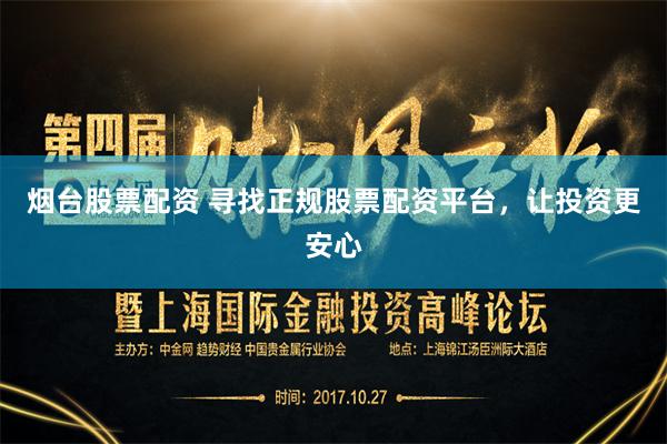 烟台股票配资 寻找正规股票配资平台，让投资更安心