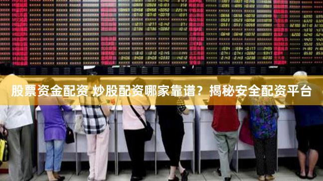 股票资金配资 炒股配资哪家靠谱？揭秘安全配资平台