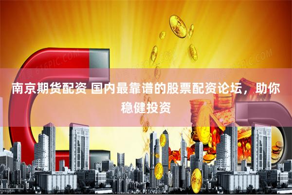 南京期货配资 国内最靠谱的股票配资论坛，助你稳健投资