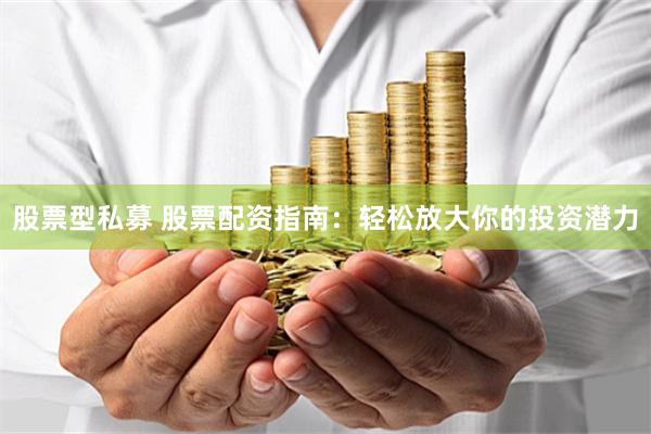 股票型私募 股票配资指南：轻松放大你的投资潜力