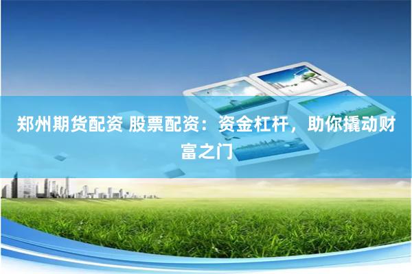 郑州期货配资 股票配资：资金杠杆，助你撬动财富之门