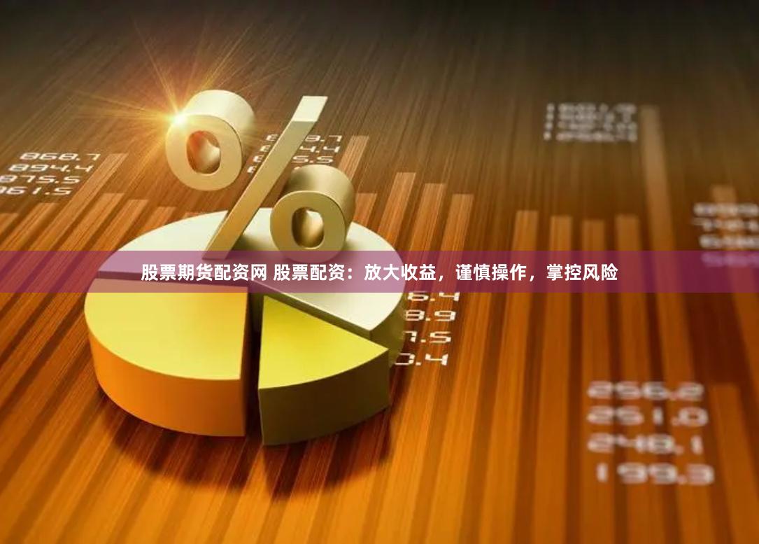股票期货配资网 股票配资：放大收益，谨慎操作，掌控风险
