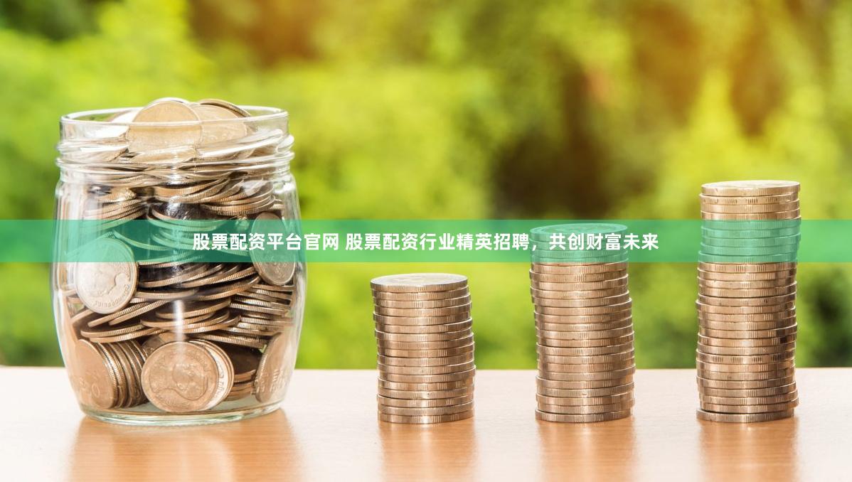 股票配资平台官网 股票配资行业精英招聘，共创财富未来