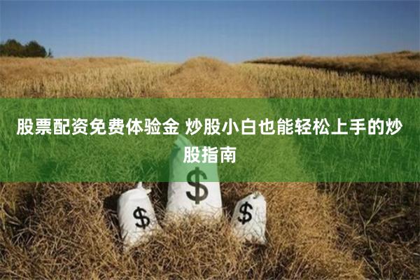 股票配资免费体验金 炒股小白也能轻松上手的炒股指南