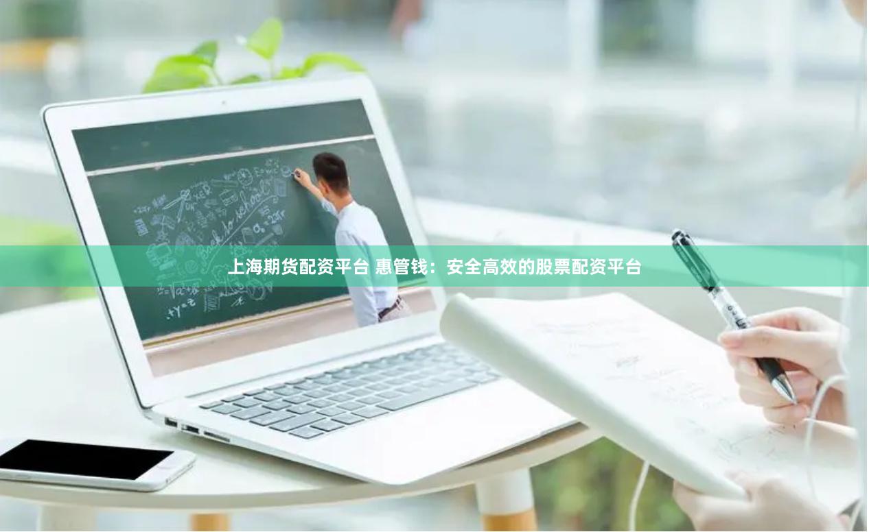 上海期货配资平台 惠管钱：安全高效的股票配资平台