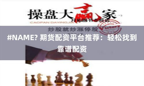 #NAME? 期货配资平台推荐：轻松找到靠谱配资