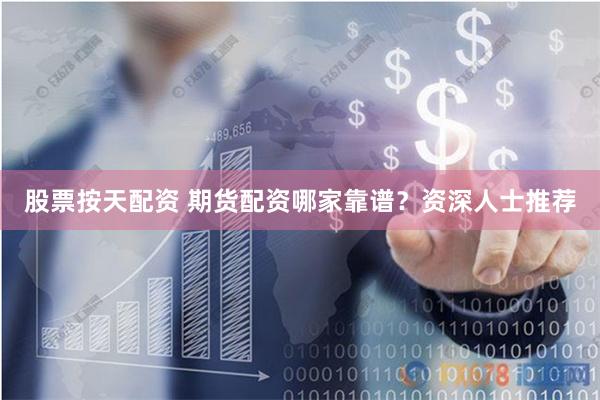 股票按天配资 期货配资哪家靠谱？资深人士推荐