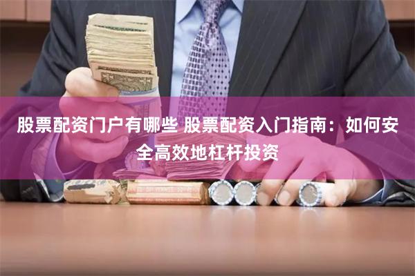 股票配资门户有哪些 股票配资入门指南：如何安全高效地杠杆投资