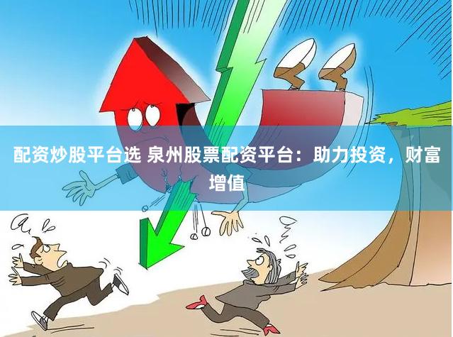 配资炒股平台选 泉州股票配资平台：助力投资，财富增值