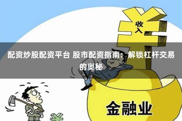 配资炒股配资平台 股市配资指南：解锁杠杆交易的奥秘