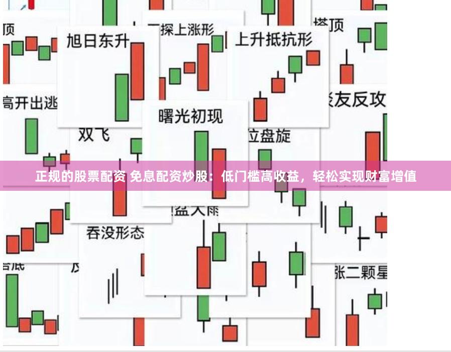 正规的股票配资 免息配资炒股：低门槛高收益，轻松实现财富增值