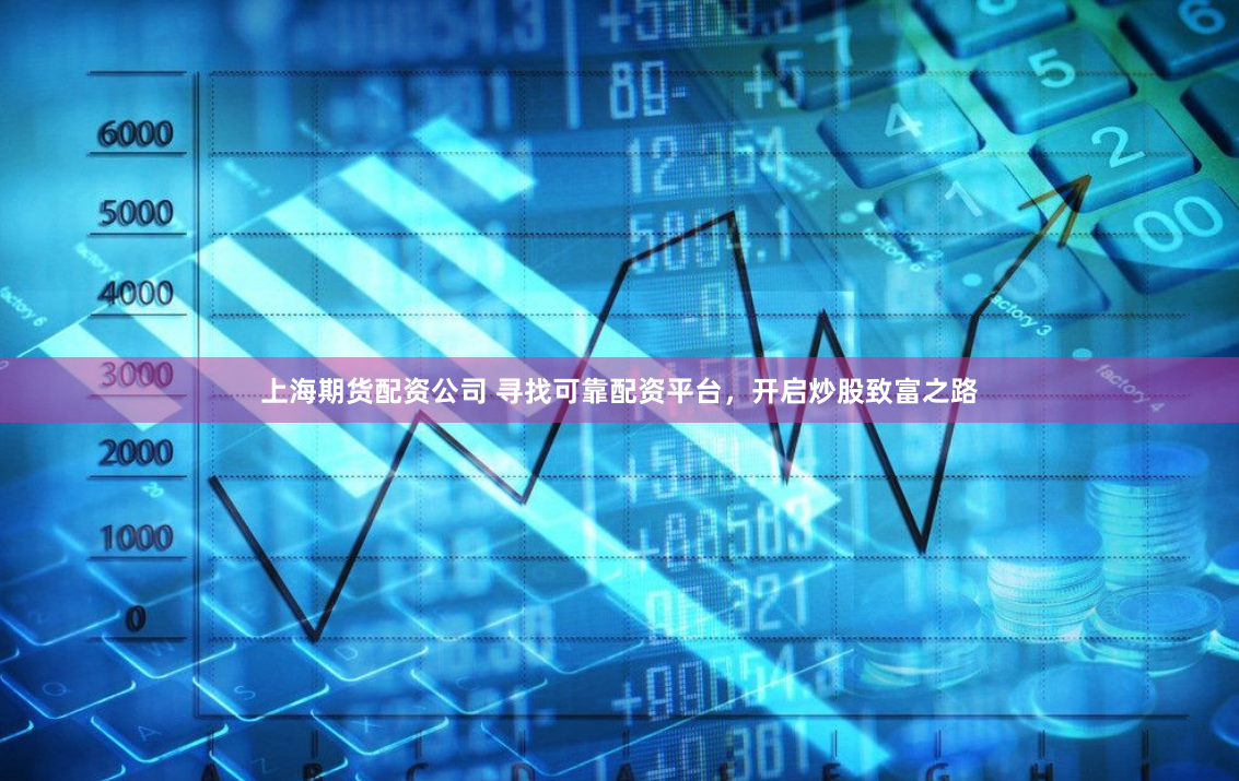 上海期货配资公司 寻找可靠配资平台，开启炒股致富之路