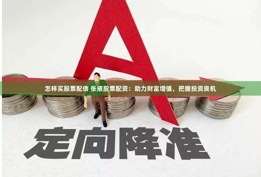 怎样买股票配债 张掖股票配资：助力财富增值，把握投资良机