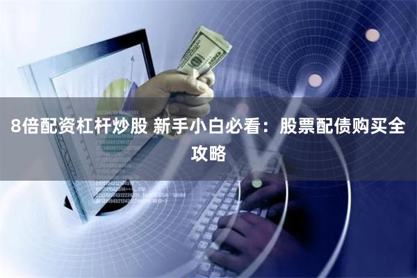 8倍配资杠杆炒股 新手小白必看：股票配债购买全攻略