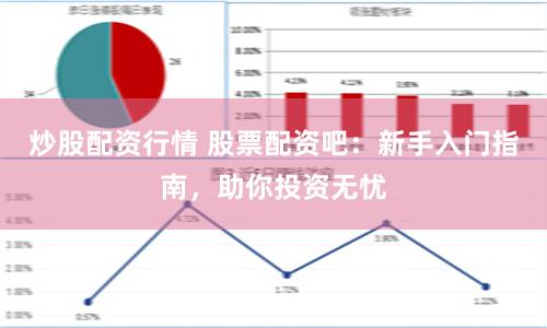 炒股配资行情 股票配资吧：新手入门指南，助你投资无忧