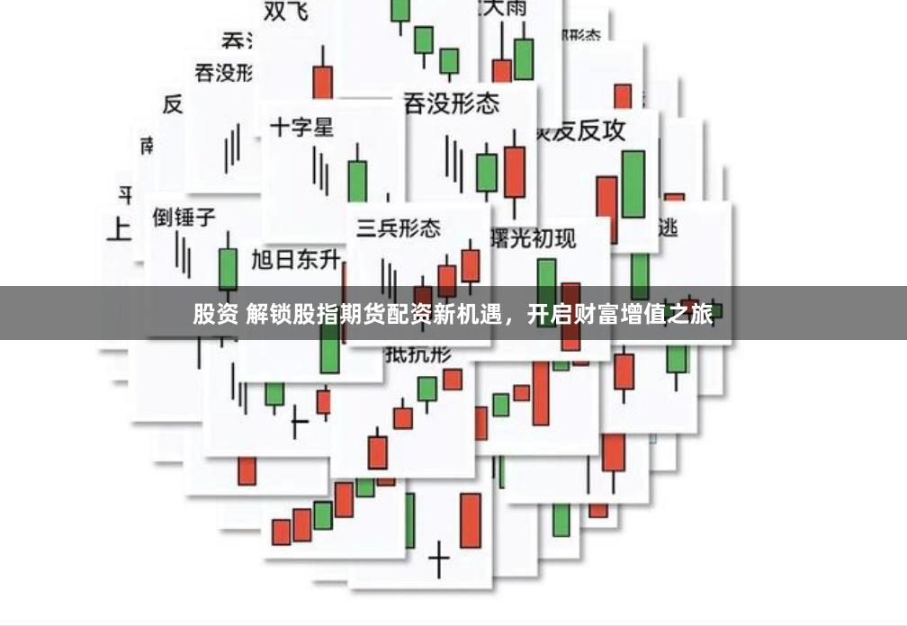 股资 解锁股指期货配资新机遇，开启财富增值之旅