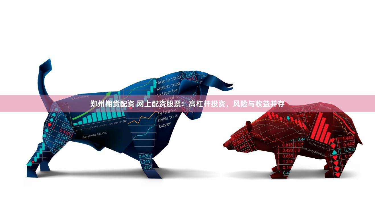 郑州期货配资 网上配资股票：高杠杆投资，风险与收益并存