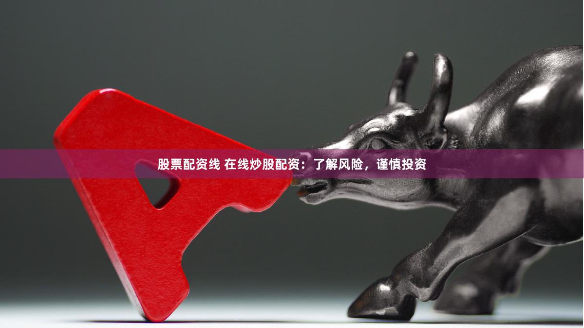 股票配资线 在线炒股配资：了解风险，谨慎投资