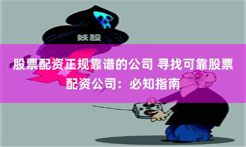 股票配资正规靠谱的公司 寻找可靠股票配资公司：必知指南