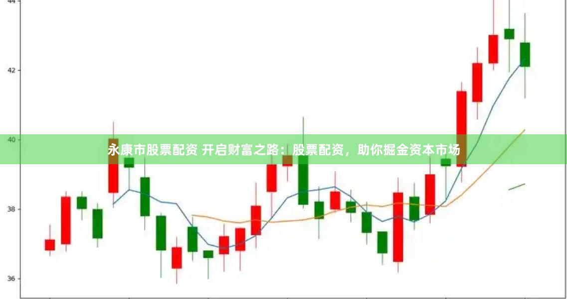 永康市股票配资 开启财富之路：股票配资，助你掘金资本市场