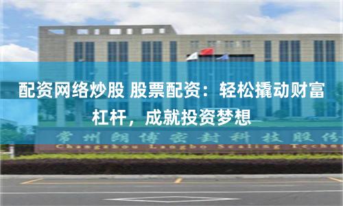 配资网络炒股 股票配资：轻松撬动财富杠杆，成就投资梦想