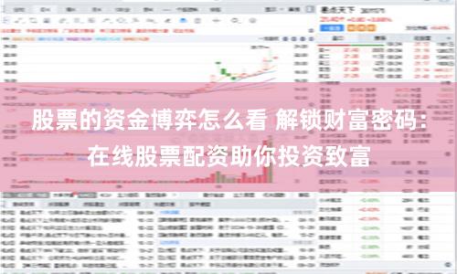 股票的资金博弈怎么看 解锁财富密码：在线股票配资助你投资致富