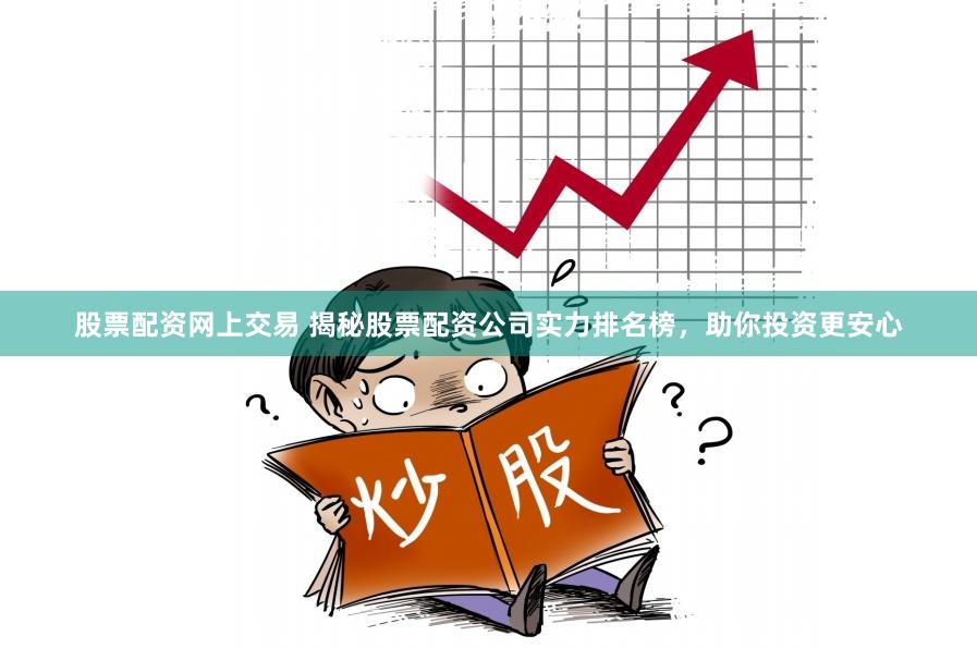 股票配资网上交易 揭秘股票配资公司实力排名榜，助你投资更安心