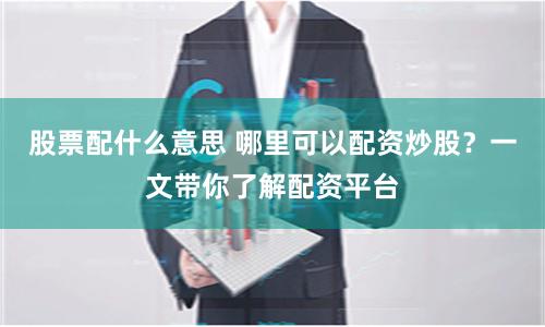 股票配什么意思 哪里可以配资炒股？一文带你了解配资平台