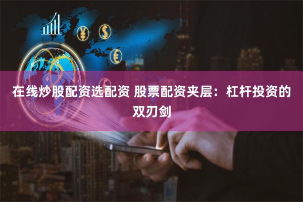 在线炒股配资选配资 股票配资夹层：杠杆投资的双刃剑