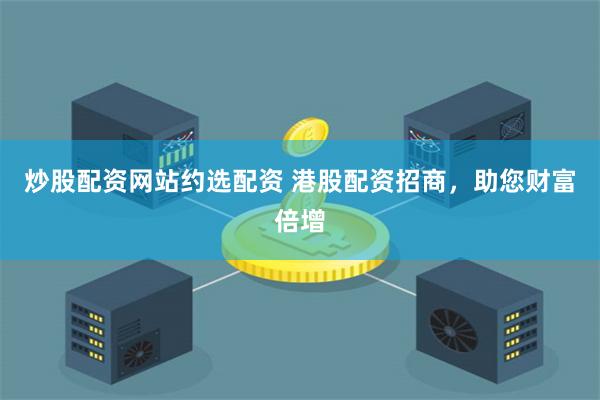 炒股配资网站约选配资 港股配资招商，助您财富倍增