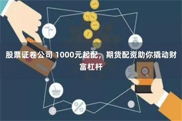 股票证卷公司 1000元起配，期货配资助你撬动财富杠杆