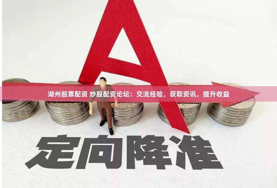 湖州股票配资 炒股配资论坛：交流经验，获取资讯，提升收益