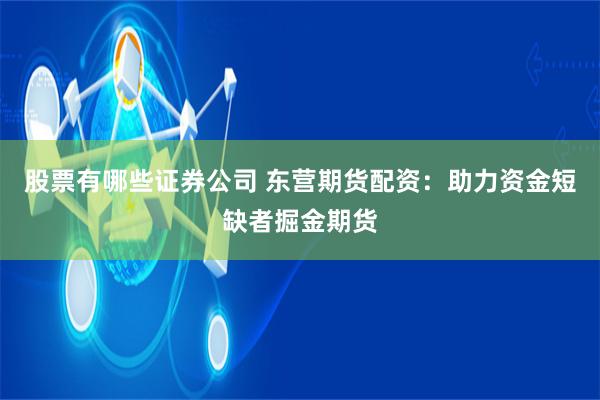 股票有哪些证券公司 东营期货配资：助力资金短缺者掘金期货