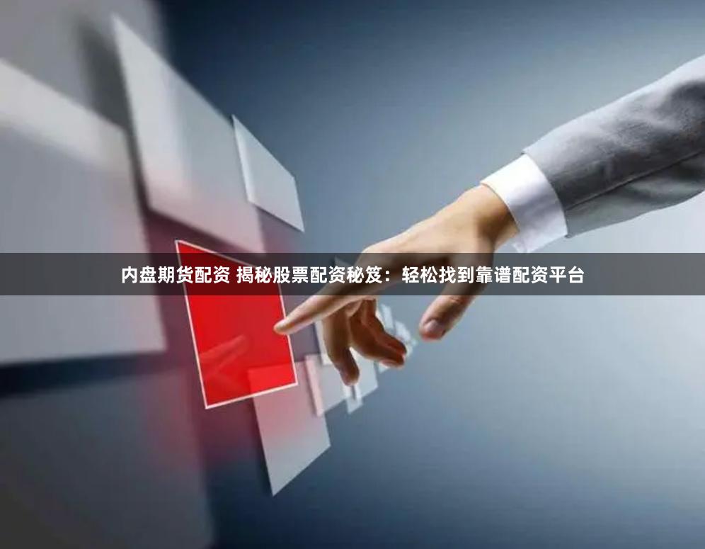 内盘期货配资 揭秘股票配资秘笈：轻松找到靠谱配资平台