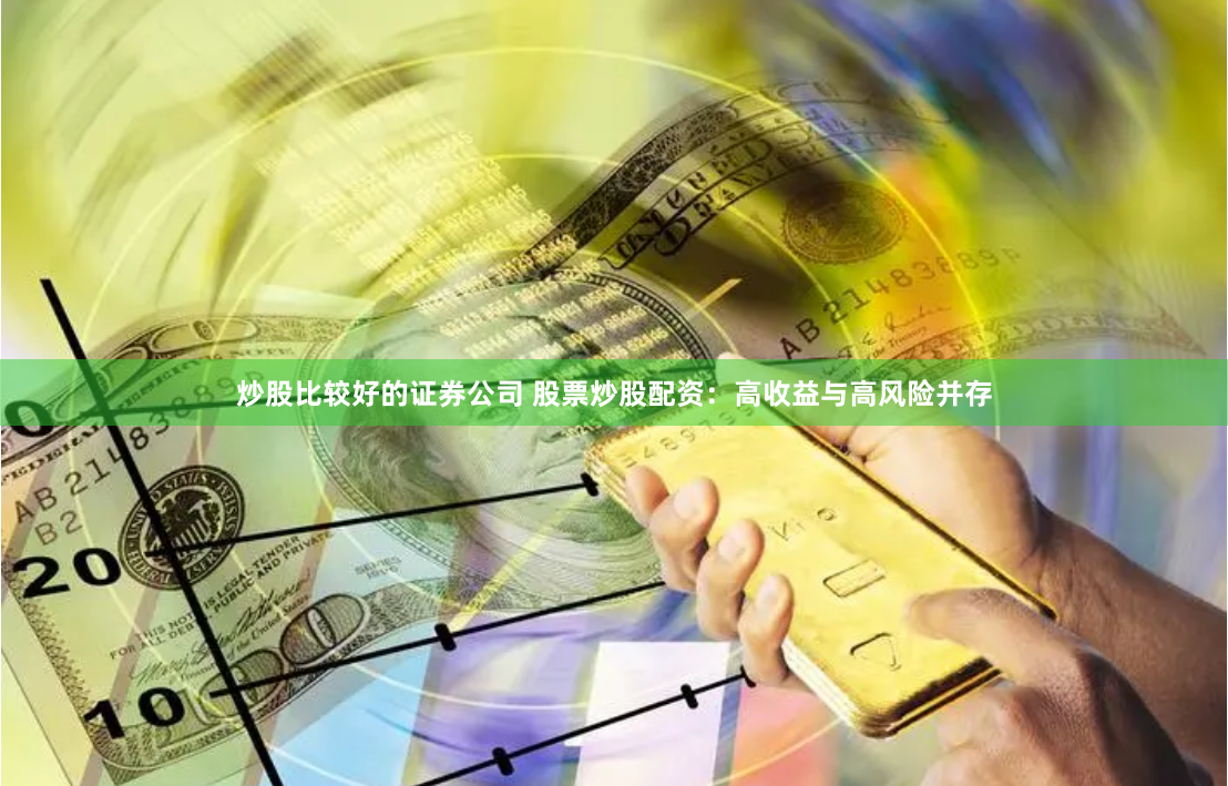 炒股比较好的证券公司 股票炒股配资：高收益与高风险并存
