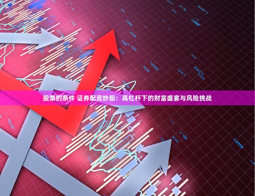 股票的条件 证券配资炒股：高杠杆下的财富盛宴与风险挑战