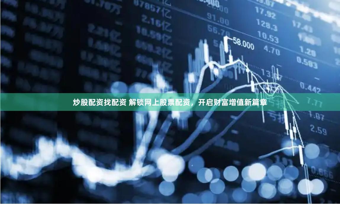 炒股配资找配资 解锁网上股票配资，开启财富增值新篇章