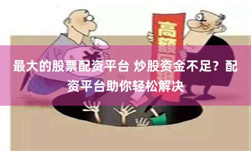最大的股票配资平台 炒股资金不足？配资平台助你轻松解决