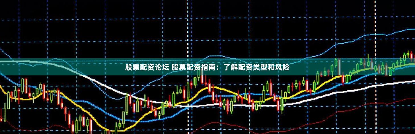 股票配资论坛 股票配资指南：了解配资类型和风险