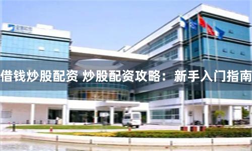 借钱炒股配资 炒股配资攻略：新手入门指南