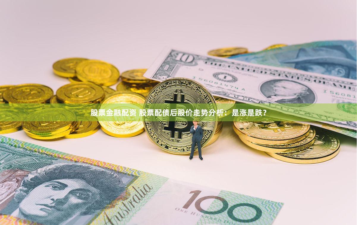 股票金融配资 股票配债后股价走势分析：是涨是跌？