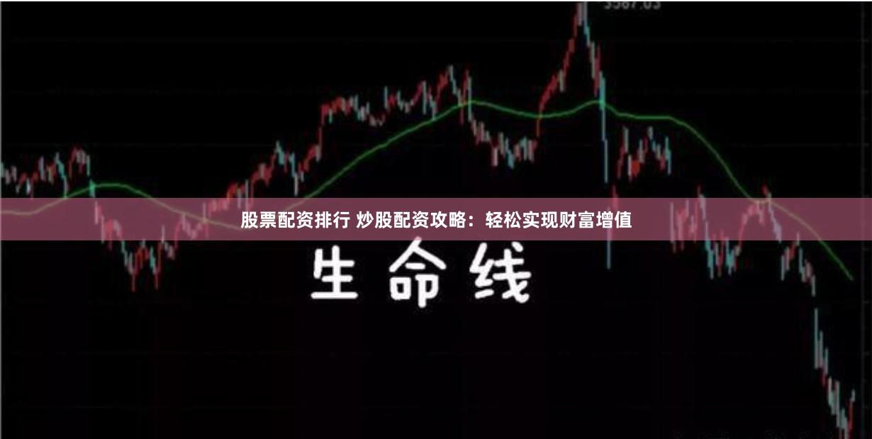 股票配资排行 炒股配资攻略：轻松实现财富增值