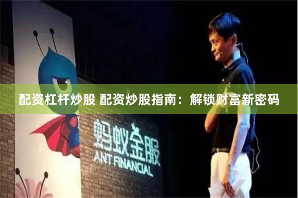 配资杠杆炒股 配资炒股指南：解锁财富新密码