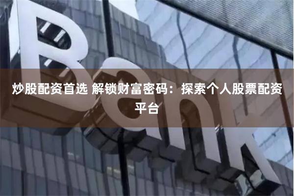 炒股配资首选 解锁财富密码：探索个人股票配资平台