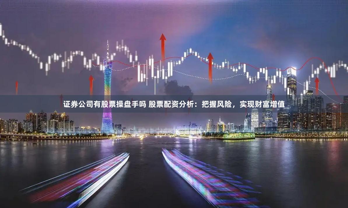 证券公司有股票操盘手吗 股票配资分析：把握风险，实现财富增值